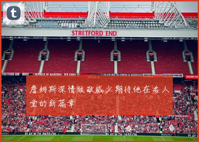 詹姆斯深情致敬威少期待他在名人堂的新篇章