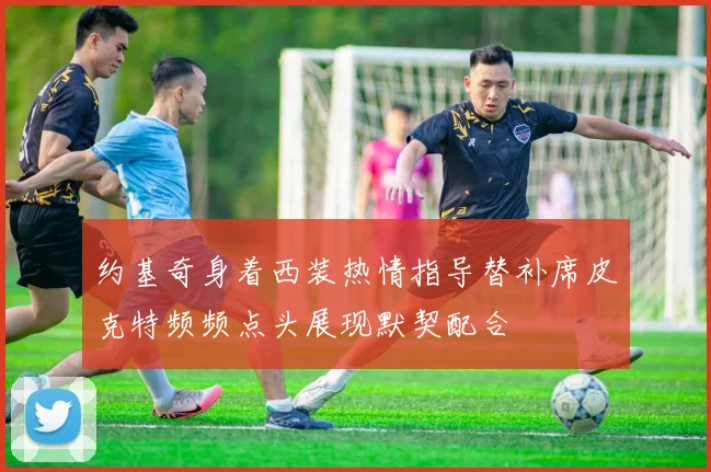 约基奇身着西装热情指导替补席皮克特频频点头展现默契配合