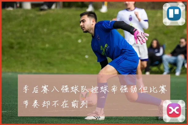 季后赛八强球队控球率强劲但比赛节奏却不在前列