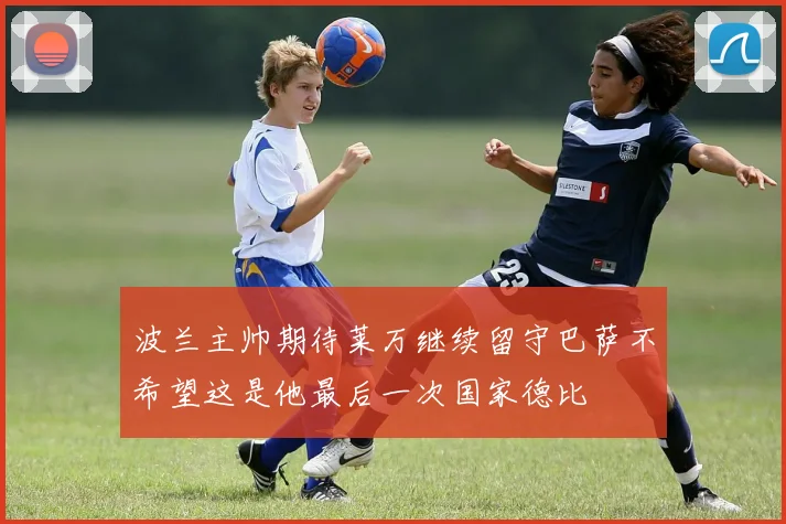 波兰主帅期待莱万继续留守巴萨不希望这是他最后一次国家德比