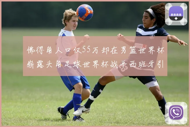 佛得角人口仅55万却在男篮世界杯崭露头角足球世界杯战平西班牙引发热议