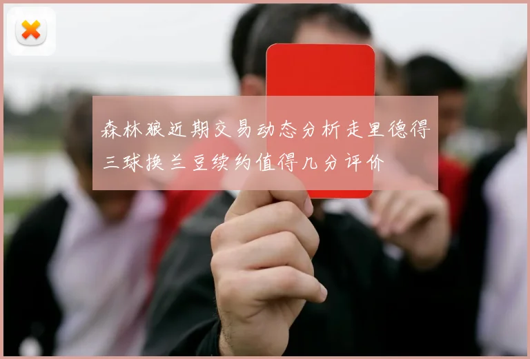 森林狼近期交易动态分析走里德得三球换兰豆续约值得几分评价