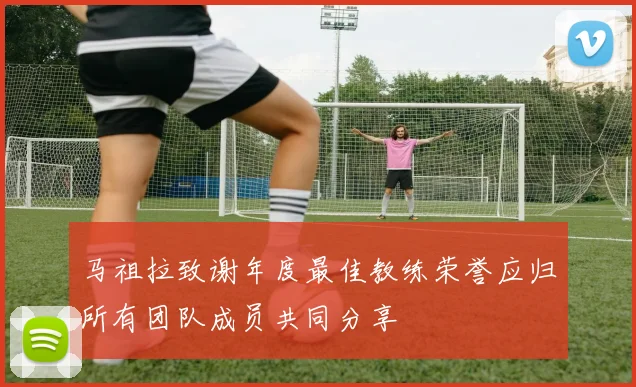 马祖拉致谢年度最佳教练荣誉应归所有团队成员共同分享