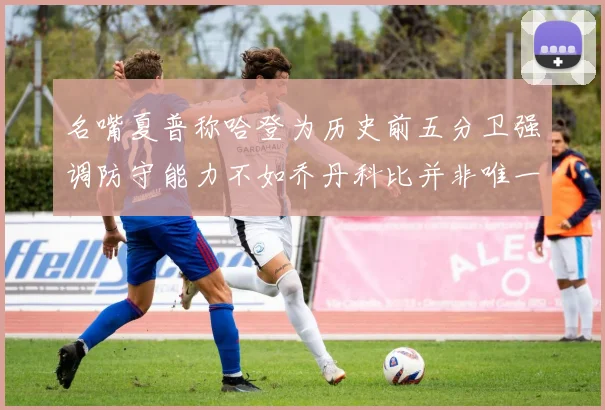 名嘴夏普称哈登为历史前五分卫强调防守能力不如乔丹科比并非唯一标准