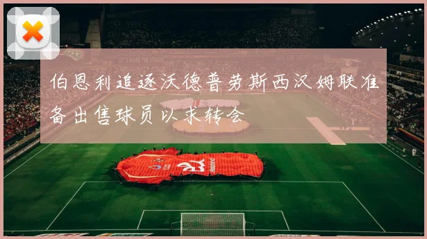 伯恩利追逐沃德普劳斯西汉姆联准备出售球员以求转会
