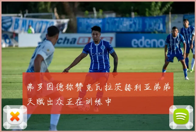 弗罗因德称赞克瓦拉茨赫利亚弟弟天赋出众正在训练中