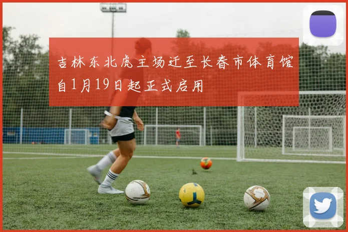 吉林东北虎主场迁至长春市体育馆自1月19日起正式启用
