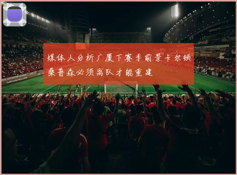媒体人分析广厦下赛季前景卡尔顿桑普森必须离队才能重建