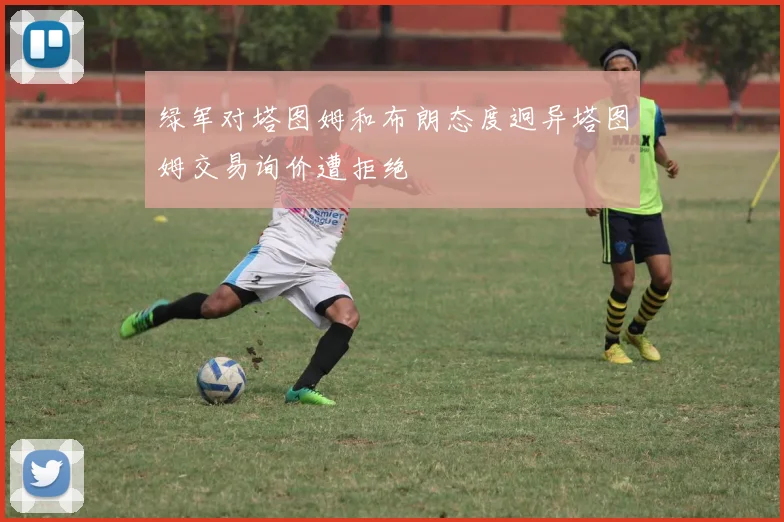 绿军对塔图姆和布朗态度迥异塔图姆交易询价遭拒绝